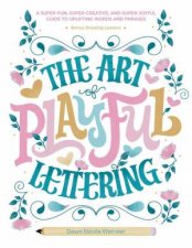 Art of Playful Lettering A SuperFun SuperCreative and SuperJoyful Guide to Uplifting Words and Phrases