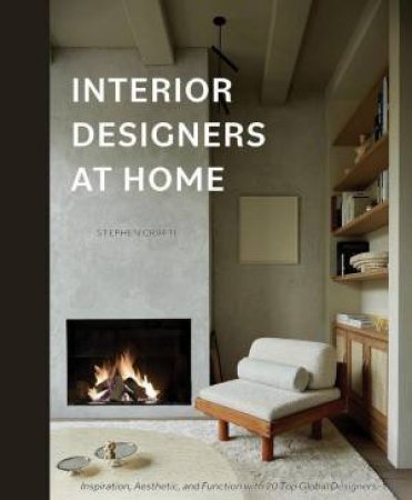 Interior Designers at Home: Inspiration, Aesthetic, and Function with 20 Top Global Designers by STEPHEN CRAFTI
