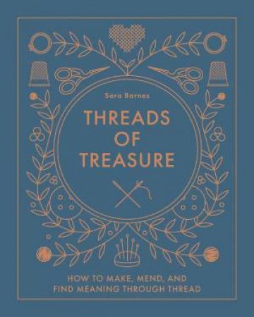 Threads of Treasure: How to Make, Mend, and Find Meaning through Thread by SARA BARNES