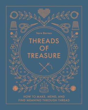 Threads of Treasure: How to Make, Mend, and Find Meaning through Thread by SARA BARNES