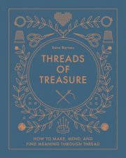 Threads of Treasure How to Make Mend and Find Meaning through Thread