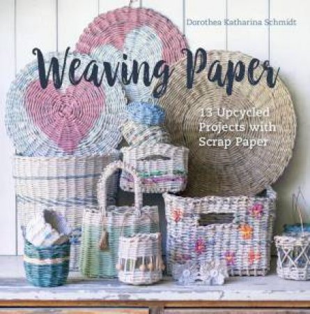 Weaving Paper: 13 Upcycled Projects with Scrap Paper by DOROTHEA KATHARINA SCHMIDT