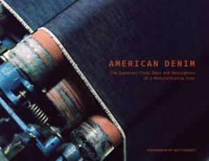 American Denim: The Supposed Final Days and Resurgence of a Manufacturing Icon by MATT SHARKEY