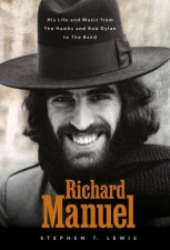 Richard Manuel His Life and Music from the Hawks and Bob Dylan to The Band