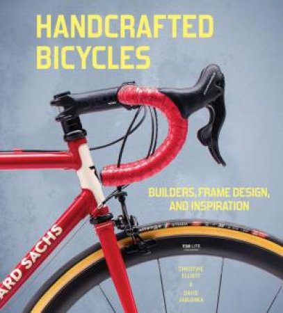 Handcrafted Bicycles: Builders, Frame Design, and Inspiration by CHRISTINE ELLIOTT