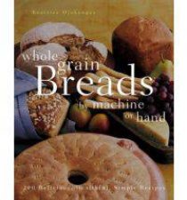 Whole Grain Breads By Machine or Hand 200 Delicious Healthful Simple Recipes
