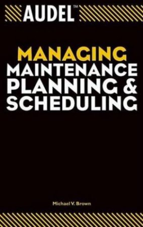 Audel: Managing Maintenance Planning & Scheduling by Michael Brown