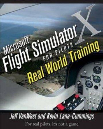 Microsoft Flight Simulator X For Pilots: Real World Training by Jeff Van West & Kevin Lane-Cummings