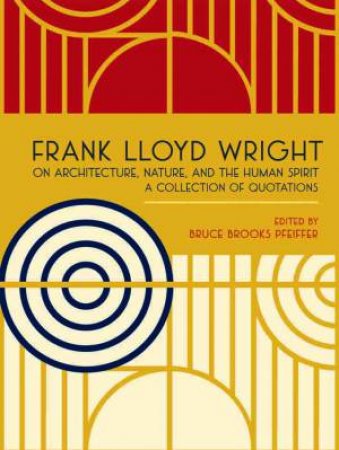 Frank Lloyd Wright: On Architecture, Nature, and the Human Spirit by Bruce Brooks Pfeiffer