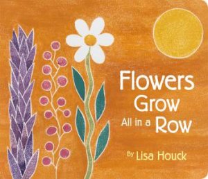 Flowers Grow All In A Row by Lisa Houck