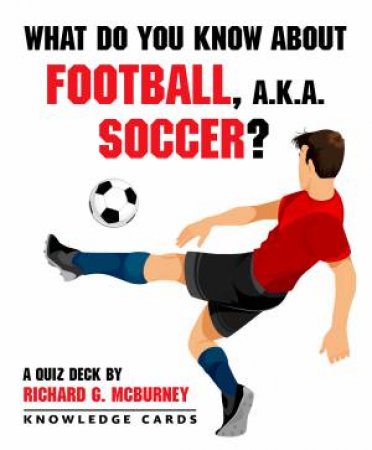What Do You Know About Football, Soccer? Knowledge Cards by Richard G. Mcburney