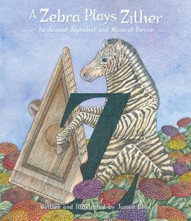 A Zebra Plays Zither: An Animal Alphabet And Musical Revue by Janice Bond