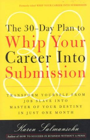 The 30-Day Plan To Whip Your Career Into Submission by Karen Salmansohn