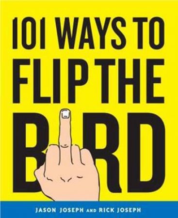 101 Ways To Flip The Bird by Jason Joseph & Rick Joseph