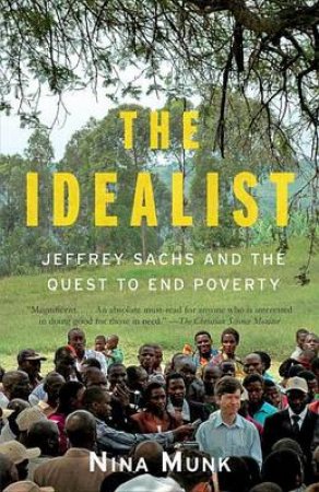 The Idealist: Jeffrey Sachs and the Quest to End Poverty by Nina Munk
