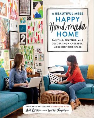 A Beautiful Mess: A Happy Handmade Home by Emma Chapman & Elsie Larson 