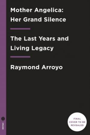 Mother Angelica Her Grand Silence by Raymond Arroyo