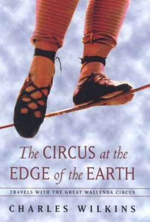 The Circus At The Edge Of The Earth by Charles Wilkins