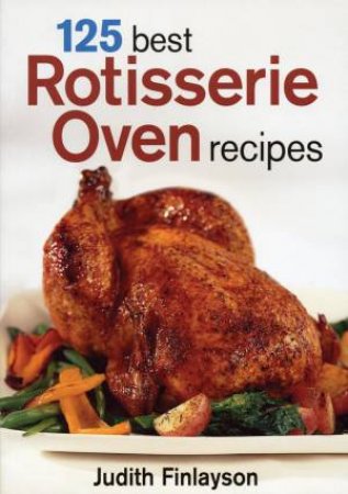 125 Best Rotisserie Oven Recipes by JUDITH FINLAYSON