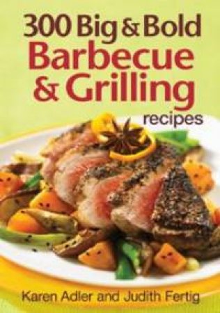 300 Big and Bold Barbecue and Grilling Recipes by JUDITH FERTIG