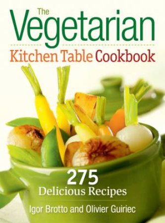Vegetarian Kitchen Table Cookbook: 275 Delicious Recipes by BROTTO IGOR & GUIRIEC OLIVIER