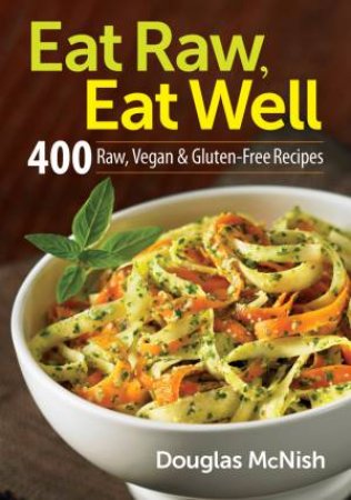 Eat Raw, Eat Well: 400 Raw, Vegan and Gluten-Free Recipes by MCNISH DOUGLAS