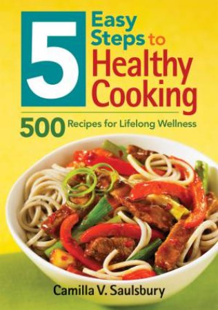 5 Easy Steps to Healthy Cooking: 500 Recipes for Lifelong Wellness by SAULSBURY CAMILLA