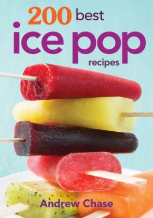 200 Best Ice Pop Recipes by CHASE ANDREW