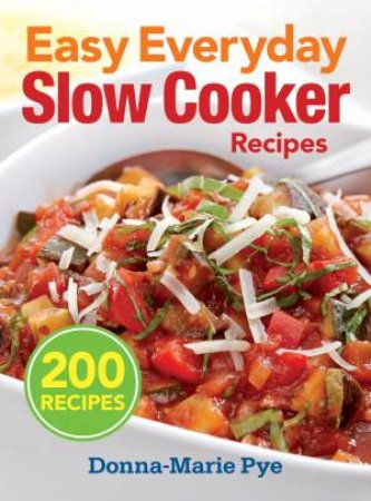 Easy Everyday Slow Cooker Recipes: 200 Recipes by PYE DONNA-MARIE
