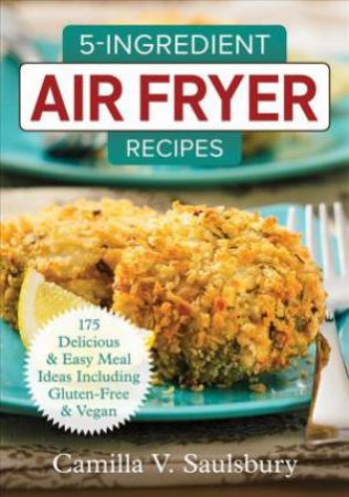 5-Ingredient Air Fryer Recipes by Camilla Saulsbury