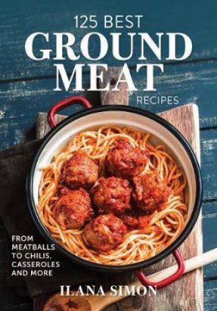 125 Best Ground Meat Recipes by Ilana Simon