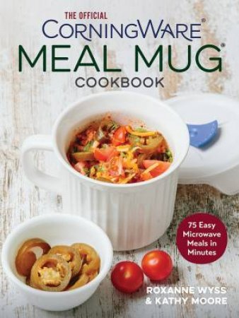 The Official CorningWare Meal Mug Cookbook: 75 Easy Microwave Meals In Minutes by Kathy Moore