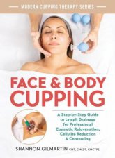 Face and Body Cupping A StepbyStep Guide to Lymph Drainage for Professional Cosmetic Rejuvenation Cellulite Reduction and Contouring