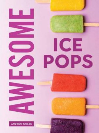 Awesome Ice Pops: 70 Cool Treats by ANDREW CHASE