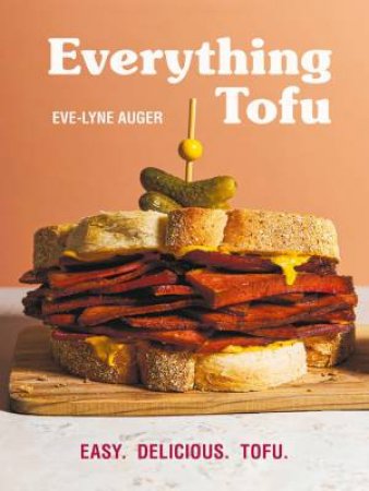 Everything Tofu: Easy. Delicious. Tofu. by EVE-LYNE AUGER
