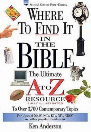 Where To Find It In The Bible: The Ultimate A-Z Resource by Ken Anderson