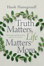 Truth Matters Life Matters More The Unexpected Beauty Of An Authentic Christian Life
