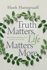 Truth Matters Life Matters More The Unexpected Beauty Of An Authentic Christian Life