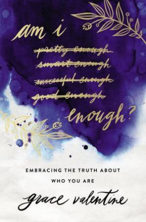 Am I Enough?: Embracing The Truth About Who You Are by Grace Elaine Valentine