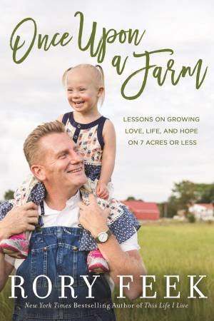 Once Upon A Farm: Lessons On Growing Love, Life, And Hope On 7 Acres Or Less by Rory Feek
