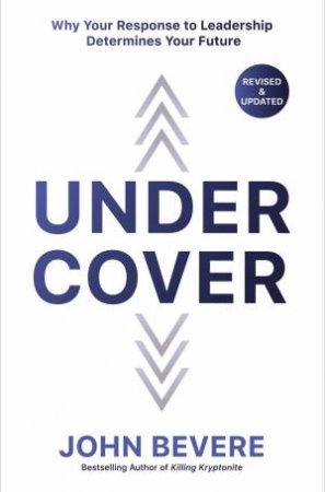 Under Cover: Why Your Response To Leadership Determines Your Future by John Bevere