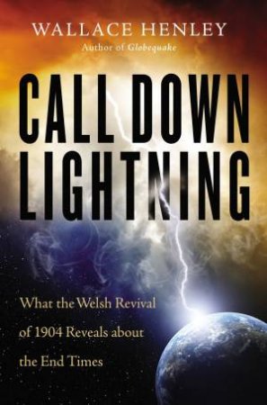 Call Down Lightning: What The Welsh Revival Of 1904 Reveals About The Coming End Times by Wallace Henley