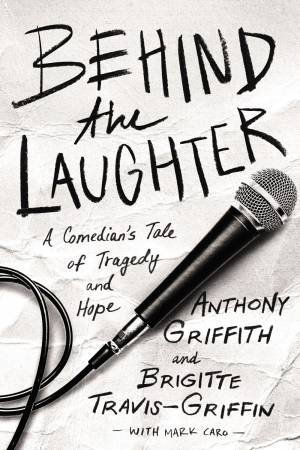 Behind The Laughter: A Comedian's Tale Of Tragedy And Hope by Mark Caro & Anthony Griffith & Brigitte Travis-Griffin