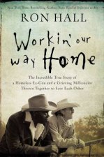 Workin Our Way Home The Incredible True Story Of A Homeless ExCon AndA Grieving Millionaire Thrown Together To Save Each Other
