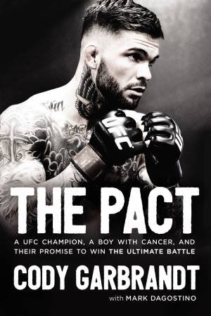 The Pact: A UFC Champion, A Boy With Cancer, And Their Promise To Win The Ultimate Battle by Cody Garbrandt & Mark Dagostino