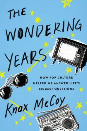The Wondering Years: How Pop Culture Helped Me Answer Life's Biggest Questions by Knox McCoy