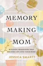 MemoryMaking Mom Building Traditions That Breathe Life Into Your Home