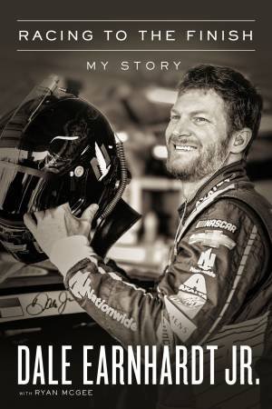 Racing To The Finish: My Story by Dale Earnhardt Jr & Ryan McGee
