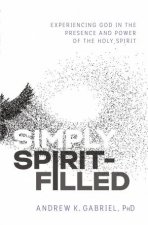 Simply SpiritFilled Experiencing God In The Presence And Power Of The Holy Spirit