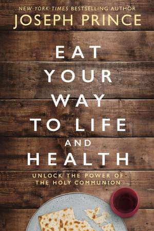 Eat Your Way To Life And Health: Unlock The Power Of The Holy Communion by Joseph Prince